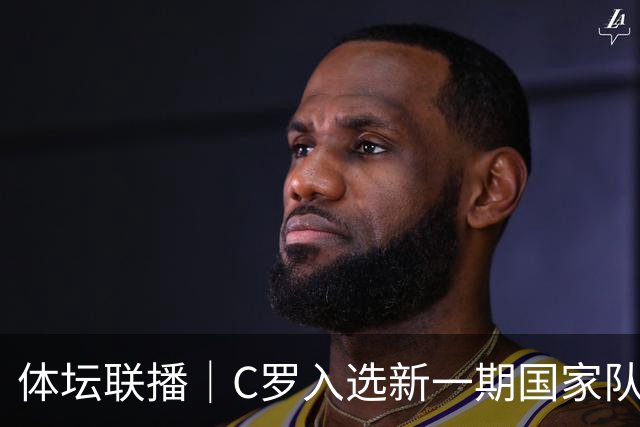 体坛联播｜C罗入选新一期国家队，胡明轩坦言男篮拼得不够凶